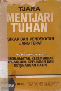 Tjara mentjari Tuhan : sikap dan pendekatan yang tepat untuk memperoleh keselamatan, kesembuhan keuagan,kepuasaam dan ketenangan batin