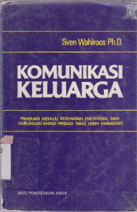 Komunikasi keluarga : Panduan menuju kesehatan emosional dan hubungan antar pribadi yang lebih harmonis