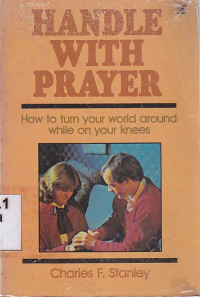 Handle with prayer : how to turn your world around while on knees