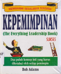 Memahami segalanya tentang kepemimpinan(the everything leadership boook): Dua puluh konsep inti yang harus diketahui oleh setiap pemimpin