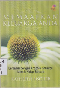 Memaafkan Keluarga Anda : Berdamai dengan anggota keluarga,meraih hidup bahagia