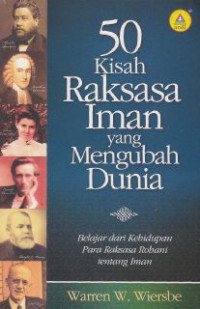 50 kisah raksasa iman yang mengubah dunia : belajar dari kehidupan para raksasa rohani tentang iman