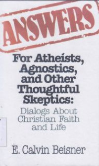 Answers For Atheist, Agnostics, and Other Thoughtful Skeptics : Dialogs About Christian Faith And Life