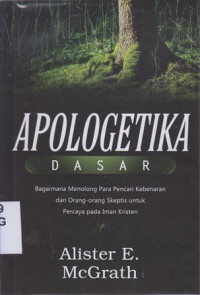 Apologetika dasar : bagaimana meolong para pencari kebenaran dan orang-ornag skeptis untuk percaya pada iman kristen