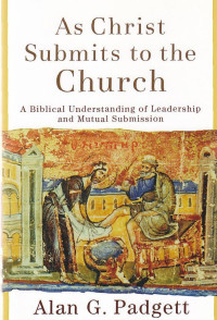 As christ submits to the churuch : a biblical understanding of leadership and mutal submmission