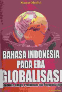 Bahasa indonesia pada era globalisasi : Kedudukan, fungsi, pembinaan, dan pengembangan