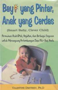 Bayi yang pintar, anak yang cerdas : permainan asah otak, kegiatan, dan berbagai gagasan untuk merangsang perkembangan daya pikir bayi anda