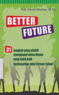 Better future : 31 langkah yang efektif menggapai masa depan dengan yang lebih baik berdasarkan nilai Firman Tuhan