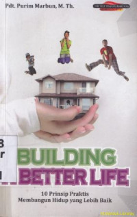 Building a better life : 10 Prinsip praktis membangun hidup yang lebih baik