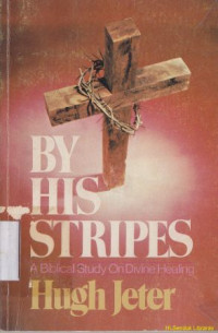 By his stripes : a biblical study on divine healing :a biblical study on divine healing