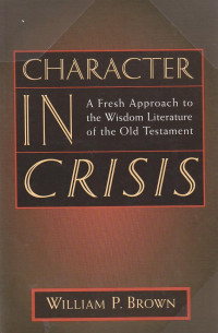 Character in crisis : a fresh approach to the wisdom literature of the old tetsament