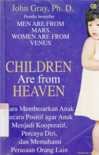 Children are from heaven :cara membesarkan anak secara positif agar anak manjadi kooperatif, percaya diri, dan memakai perasaan orang lain