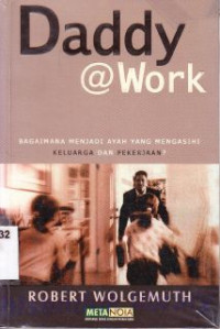 Daddy @work : bagaimana menjadi ayah yang mengasihi kel. dan pekerjaan(judul asli : Deddy @work : loving your family, loving your job; Being your best in beth w)