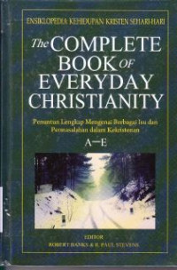 The complete book of everyday christianity : Penuntun lengkap mengenai berbagai isu dan permasalahan dalam kekristenan