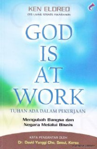 God Is At Work (Tuhan Ada Dalam Pekerjaan) : Mengubah Bangsa Dan Negara Melalui Bisnis