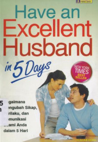 Have an excellent husband in 5 day : Bagaimana Mengubah Sikap, Perilakuy, Dan Komunikasi Suami Anda Dalam 5 Hari.