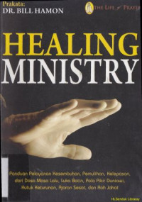 Healing ministry :Panduan pelayanan kesembuhan, pemulihan, pelepasan