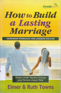 How to build a lasting marriage : membangun pernikahan yang langgeng dan ilahi