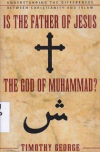 IS the father of Jesus the God of Muhammad? : understanding the differences between christianity and islam