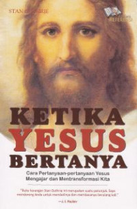 Ketika Yesus bertanya : cara pertanyaan-pertanyaan Yesus mengajar dan mentransformasi kita