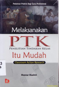 Melaksanakan PTK (penelitian tindak kelas) itu mudah :Pedoman praktis bagi guru profesional