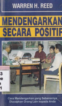 Mendengarkan secara positif : cara mendengarkan yang sebenarnya diucapkan orang lain kepada anda