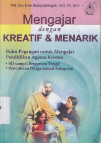 Mengajar dengan kreatif dan menarik : Buku pegangan  untuk mengajar PAK