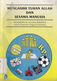 Mengasihi Tuhan Allah dan sesama manusia : pendidikan agama kristen untuk perguruan tinggi di Indonesia