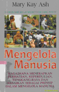 Mengelola manusia : bagaimana menerapkan pernatian kepedulian, tenggang rasa dan kebaikan sebagai prinsip dalam mengelola manusia