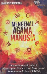 Mengenal Agama Manusia : Mempelejarai & Memahami Agama-Agama Manusia Untuk Menciptakan Ketentraman % Rasa Solidaritas