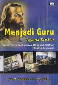 Menjadi guru agama kristen : suatu upaya peningkatan mutu dan kualitas profesi keguruaan