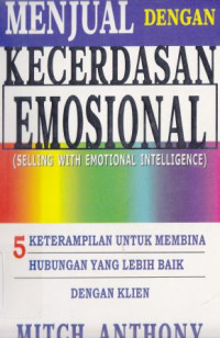 Menjual dengan kecerdasan emosional : 5 keterampilan untuk membina hubungan yang lebih baik dengan klain ( Selling with emotional intelligence) :5 ketrampilan untuk membina hubungan yang lebih baik dengan klain