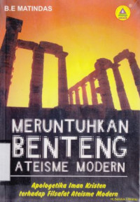 Meruntuhkan benteng ateisme modern :apologetika iman kristen terhadap filsafat ateisme modern