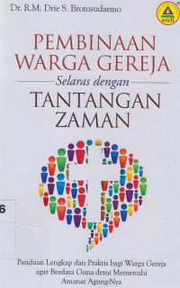 Pembinaan warga gereja selaras dengan zaman : Panduan lengkap dan praktis bagi warga agar berdaya guna demi memenuhi amanat agungnya