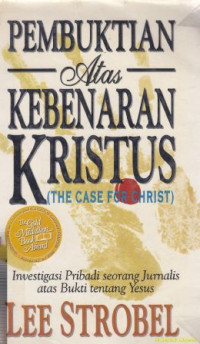 Pembuktian atas kebenaran Kristus :investigasi pribadi seorang jurnalis atas bukti tentang Yesus