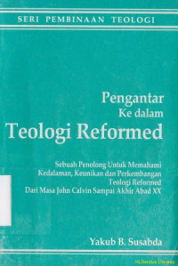 Pengantar ke dalam teologi reformed :sebuah penolong untuk memahami ke dalaman, keunikan dan perkembangan, teologi reformed dari masa John Kalvin sampai akhir abad XX