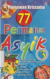 77 permainan asyik 3 :kiat jitu untuk memeriahkan perayaan: natal, paskah, tahun baru, valentine, ultah