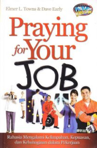 Praying For Your Job : Rahasia Mengalami Kelimpahan, Kepuasan Dan Kebahagiaan Pekerjaan