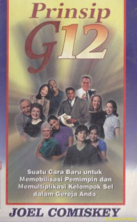 Prinsip g-12 :suatu cara baru untuk memobilisasi pemimpin dan memultiplikasi kelompok sel dalam gereja anda( Groups of 12 : a new way to mobilize leaders and multiply groups in your church)