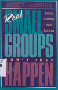 Real small groups don't jsut happen : nurturing relationships in your small group