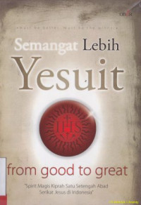 Semangat lebih Yesuit from good to great:Spirit magis kiprah satu setengah abad serikat Jesus di Indonesia