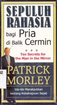 Sepuluh rahasia pria di balik cermin : ide-ide menakjubkan tentang kebahagiaan sejati