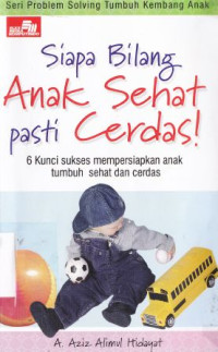 Siapa bilang anak sehat pasti cerdas : 6 kunci sukses mempersiapakan anak tumbuh sehat dan cerdas : 6 kunci sukses mempersiapkan anak tumbuh sehat dan cerdas