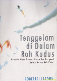 Tenggelam di dalam roh :rahasia masa depan: hidup dan bergerak dalam kuasa roh kudus