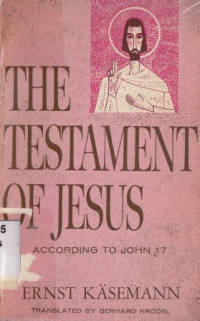 The testament of Jesus :according to John 17