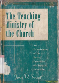 The teaching ministry of the church : an examination of the basic principles of christian education