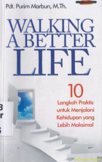 Walking a Better life : 10 langkah praktis untuk menjalani kehidupan yang lebih maksimal