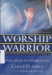 Pahlawan penyembahan :bagaimana doa dan penyembahan anda bisa melindungi rumah, gereja dan komunitas anda (the worship warrior)