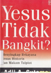 Yesus tidak bangkit? : Menyingkap rekayasa Yesus hidtoris dan makam talpiot