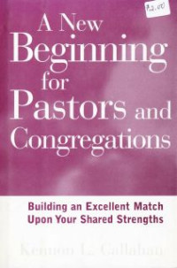 A New Beginning For Pastors And Congregations : Building An Excellent Match Upon Your Shared Strength